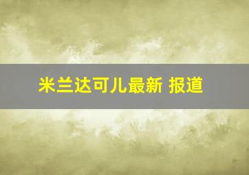 米兰达可儿最新 报道